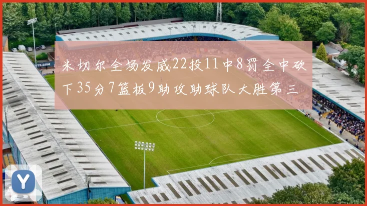 米切尔全场发威22投11中8罚全中砍下35分7篮板9助攻助球队大胜第三节独得20分
