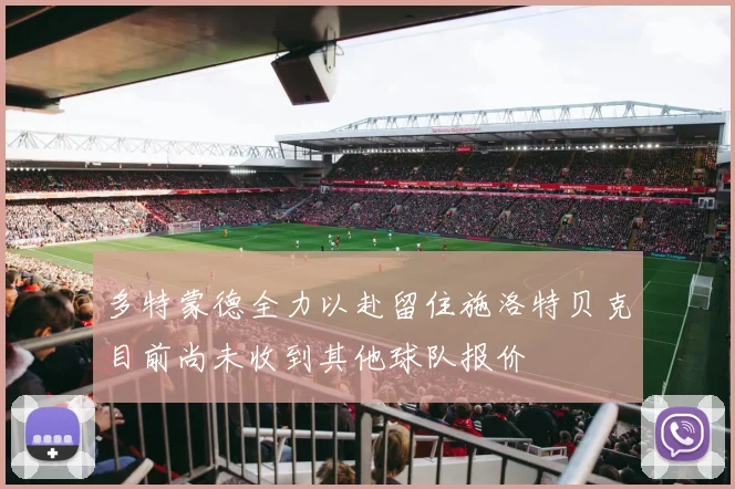 多特蒙德全力以赴留住施洛特贝克目前尚未收到其他球队报价
