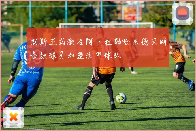 朗斯正式激活阿卜杜勒哈米德买断条款球员加盟法甲球队