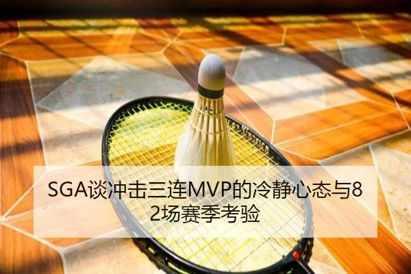 SGA谈冲击三连MVP的冷静心态与82场赛季考验 - B-OneSports
